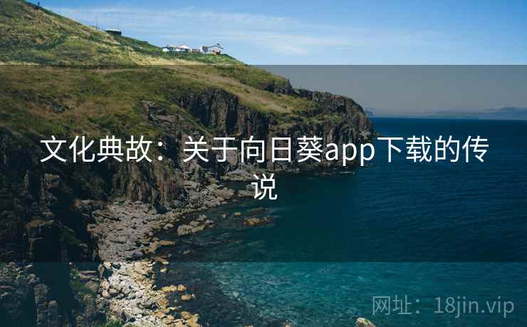 文化典故：关于向日葵app下载的传说