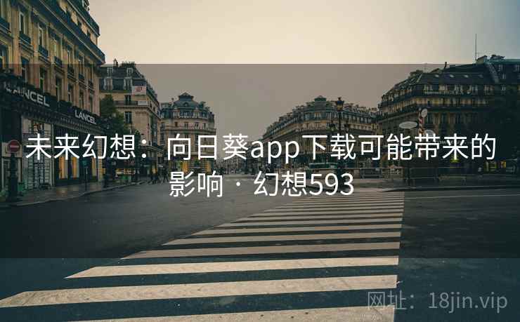 未来幻想：向日葵app下载可能带来的影响 · 幻想593  第2张