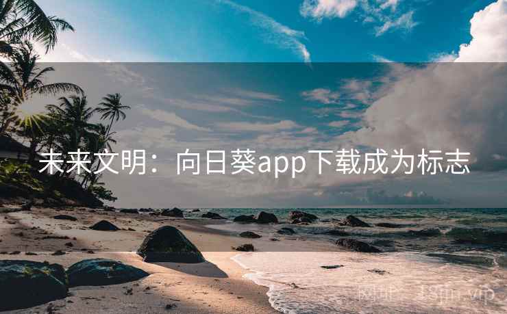 未来文明:向日葵app下载成为标志 第2张 未来文明:向日葵app下载成为标志 第2张