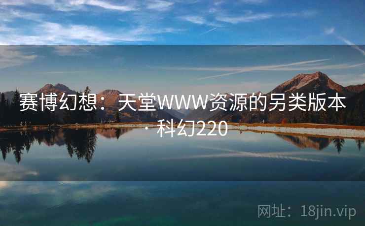 赛博幻想：天堂WWW资源的另类版本 · 科幻220