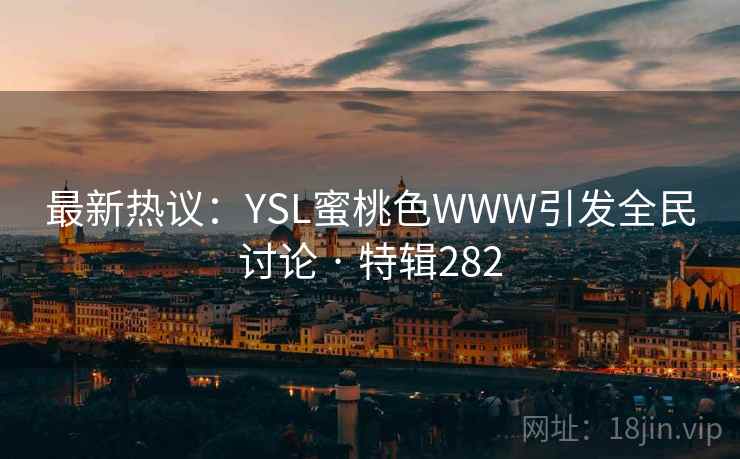 最新热议：YSL蜜桃色WWW引发全民讨论 · 特辑282  第1张