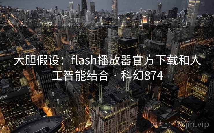 大胆假设：flash播放器官方下载和人工智能结合 · 科幻874  第2张
