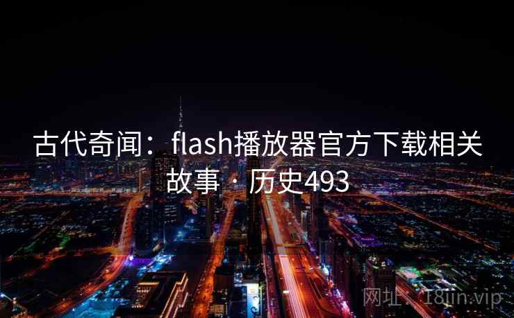 古代奇闻：flash播放器官方下载相关故事 · 历史493
