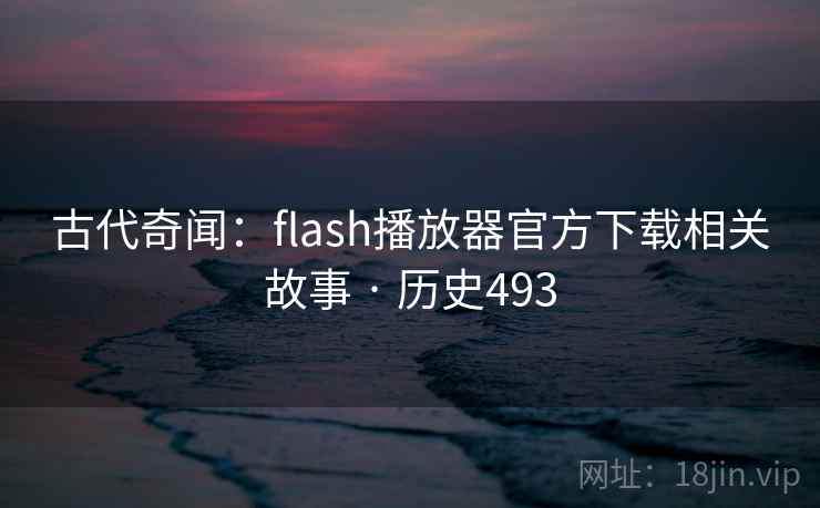 古代奇闻：flash播放器官方下载相关故事 · 历史493  第2张