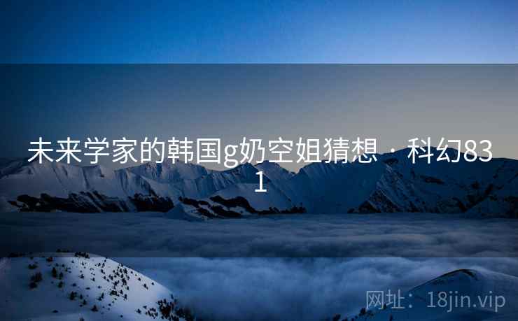 未来学家的韩国g奶空姐猜想 · 科幻831  第2张