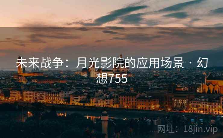 未来战争：月光影院的应用场景 · 幻想755