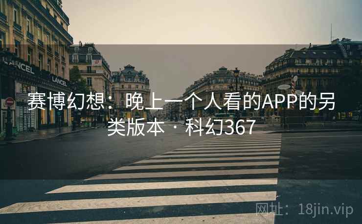 赛博幻想：晚上一个人看的APP的另类版本 · 科幻367