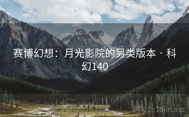 赛博幻想：月光影院的另类版本 · 科幻140  第2张