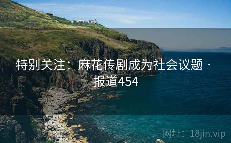 特别关注：麻花传剧成为社会议题 · 报道454  第2张