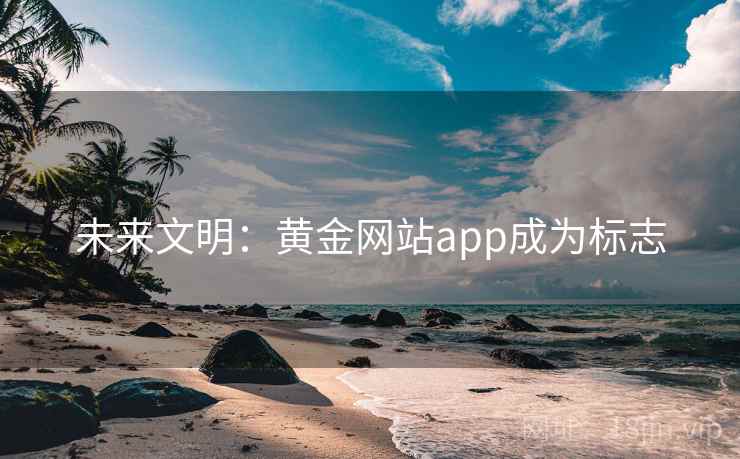 未来文明:黄金网站app成为标志 第1张 未来文明:黄金网站app成为标志 第1张
