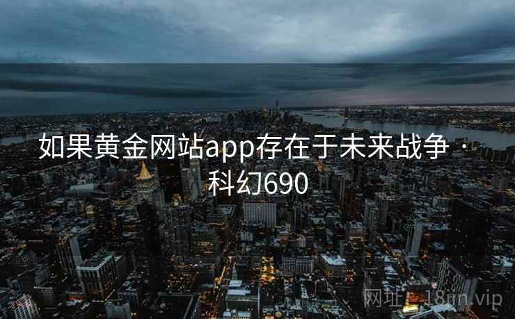 如果黄金网站app存在于未来战争 · 科幻690  第2张
