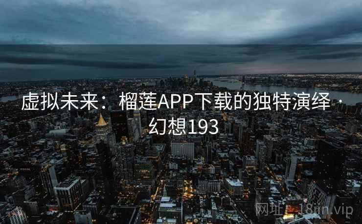 虚拟未来：榴莲APP下载的独特演绎 · 幻想193