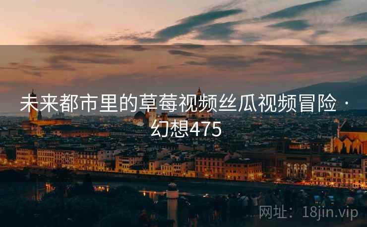 未来都市里的草莓视频丝瓜视频冒险 · 幻想475 第2张 未来都市里的草莓视频丝瓜视频冒险 · 幻想475 第2张