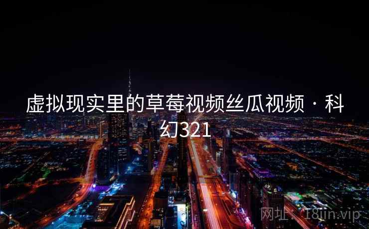 虚拟现实里的草莓视频丝瓜视频 · 科幻321  第2张