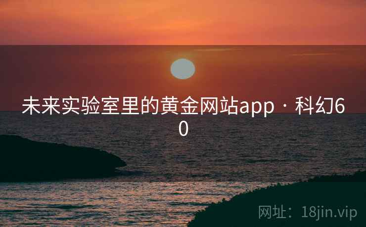 未来实验室里的黄金网站app · 科幻60  第2张