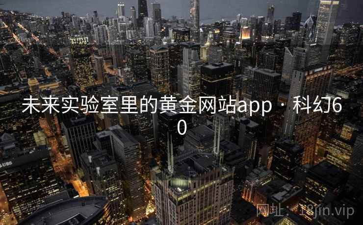 未来实验室里的黄金网站app · 科幻60  第1张