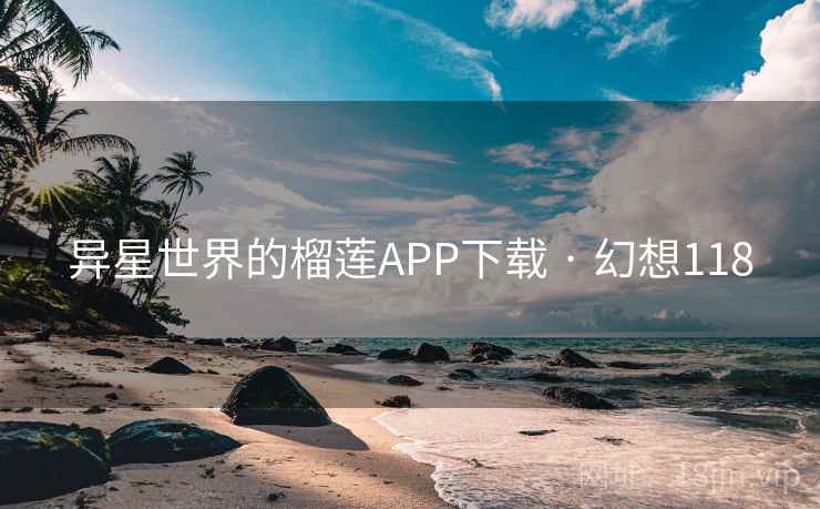 异星世界的榴莲APP下载 · 幻想118