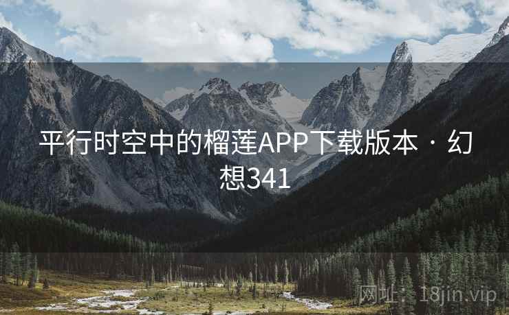 平行时空中的榴莲APP下载版本 · 幻想341