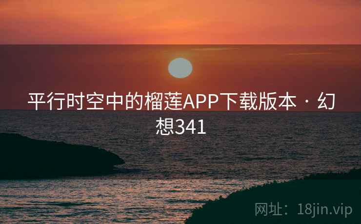 平行时空中的榴莲APP下载版本 · 幻想341  第2张