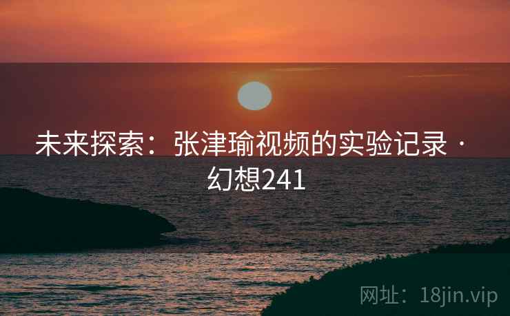 未来探索：张津瑜视频的实验记录 · 幻想241