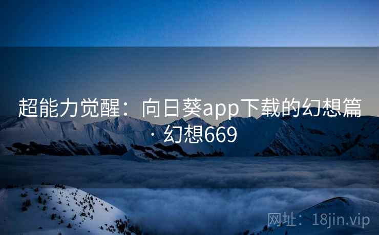 超能力觉醒：向日葵app下载的幻想篇 · 幻想669