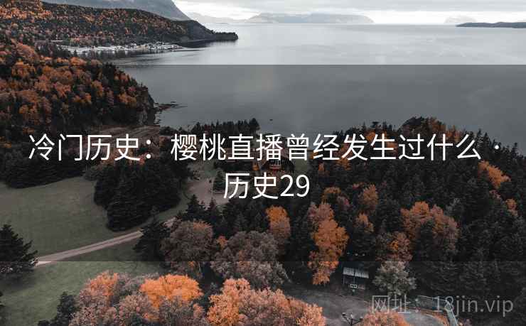 冷门历史：樱桃直播曾经发生过什么 · 历史29