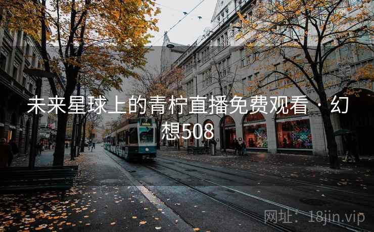 未来星球上的青柠直播免费观看 · 幻想508  第2张