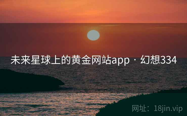 未来星球上的黄金网站app · 幻想334  第1张