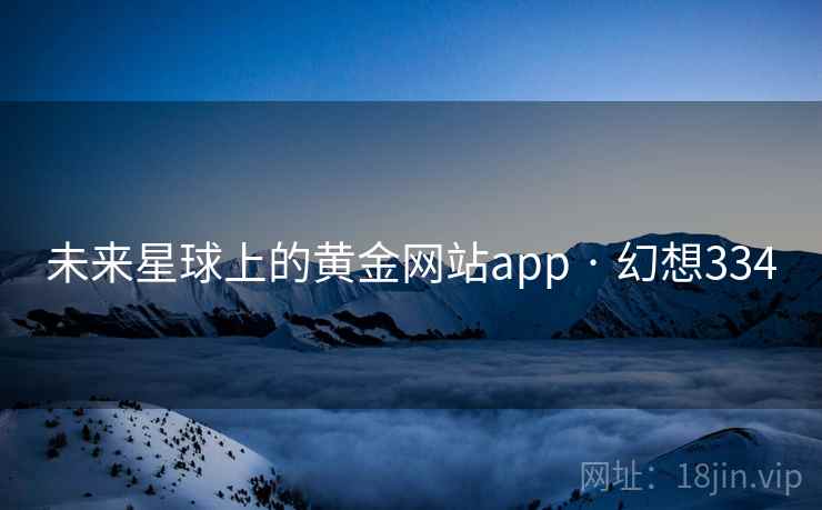 未来星球上的黄金网站app · 幻想334  第2张