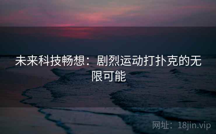 未来科技畅想：剧烈运动打扑克的无限可能  第2张