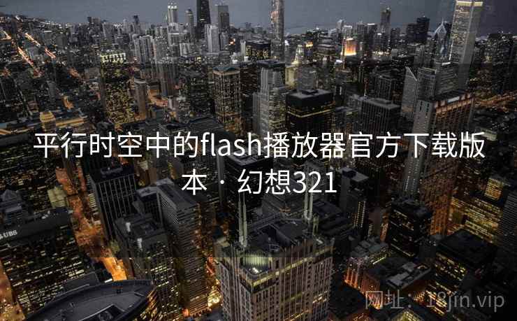 平行时空中的flash播放器官方下载版本 · 幻想321 第1张 平行时空中的flash播放器官方下载版本 · 幻想321 第1张