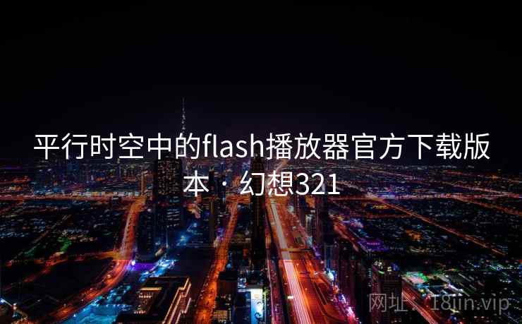 平行时空中的flash播放器官方下载版本 · 幻想321 第2张 平行时空中的flash播放器官方下载版本 · 幻想321 第2张