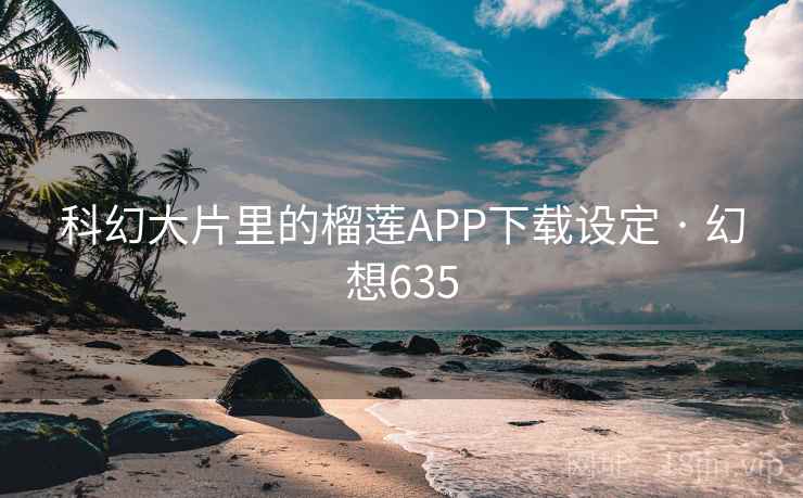 科幻大片里的榴莲APP下载设定 · 幻想635