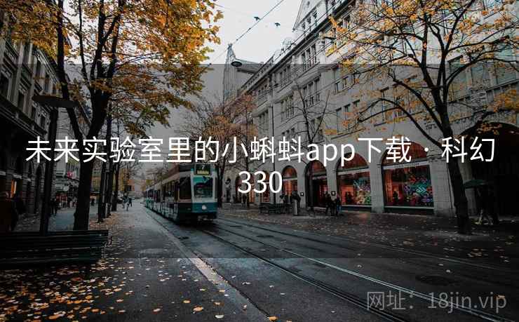 未来实验室里的小蝌蚪app下载 · 科幻330  第2张